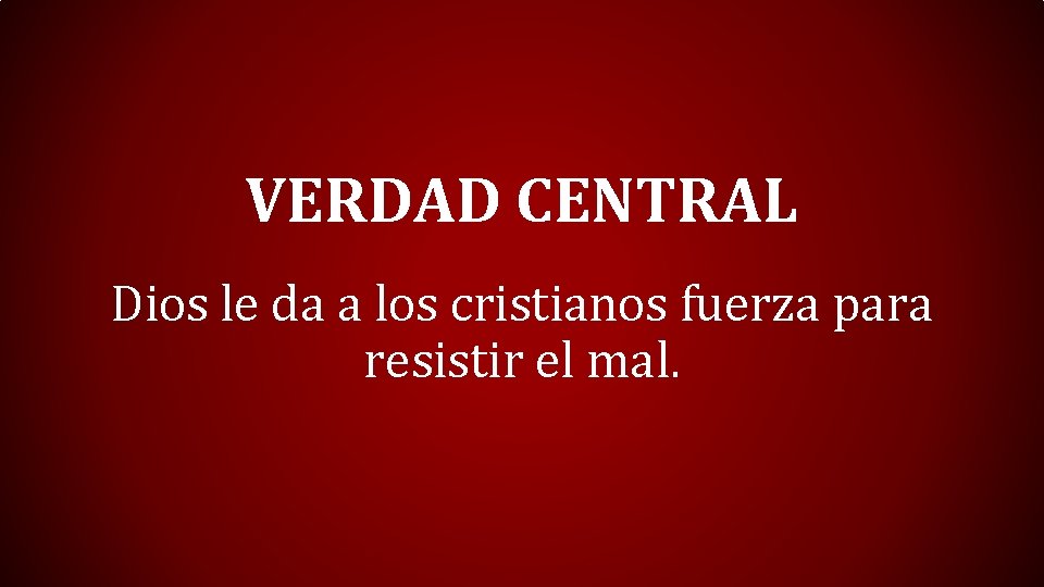 VERDAD CENTRAL Dios le da a los cristianos fuerza para resistir el mal. 