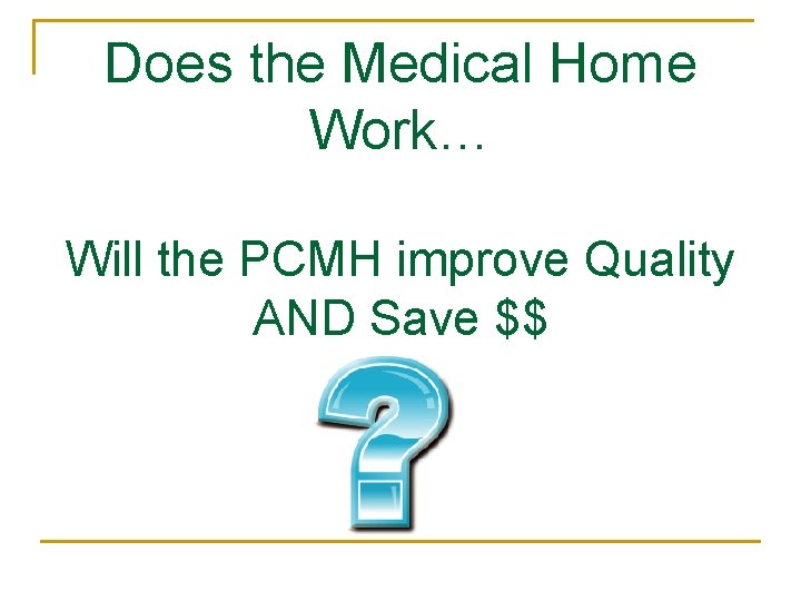 Does the Medical Home Work… Will the PCMH improve Quality AND Save $$ 