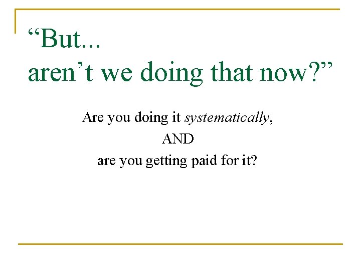 “But. . . aren’t we doing that now? ” Are you doing it systematically,