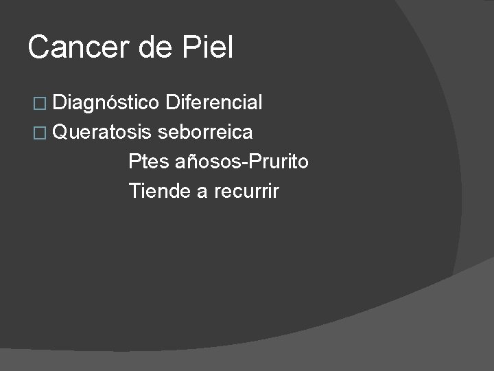 Cancer de Piel � Diagnóstico Diferencial � Queratosis seborreica Ptes añosos-Prurito Tiende a recurrir