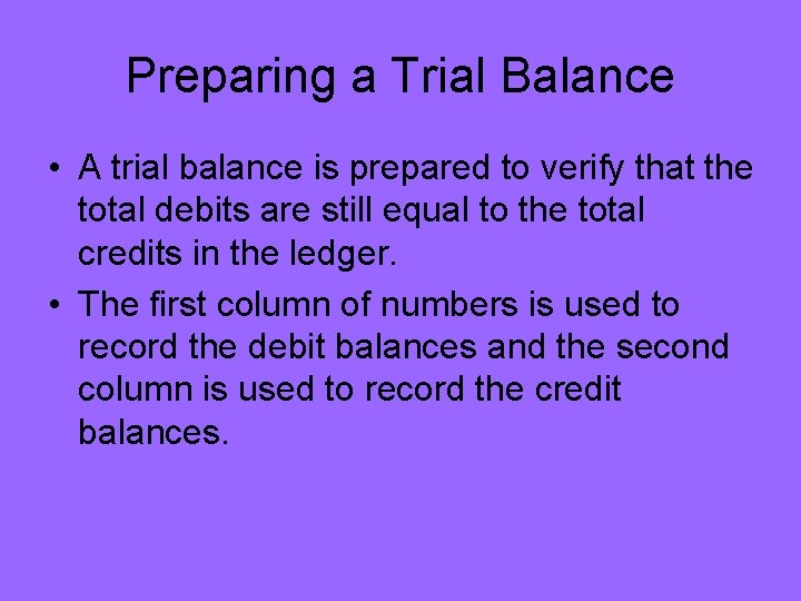 Preparing a Trial Balance • A trial balance is prepared to verify that the