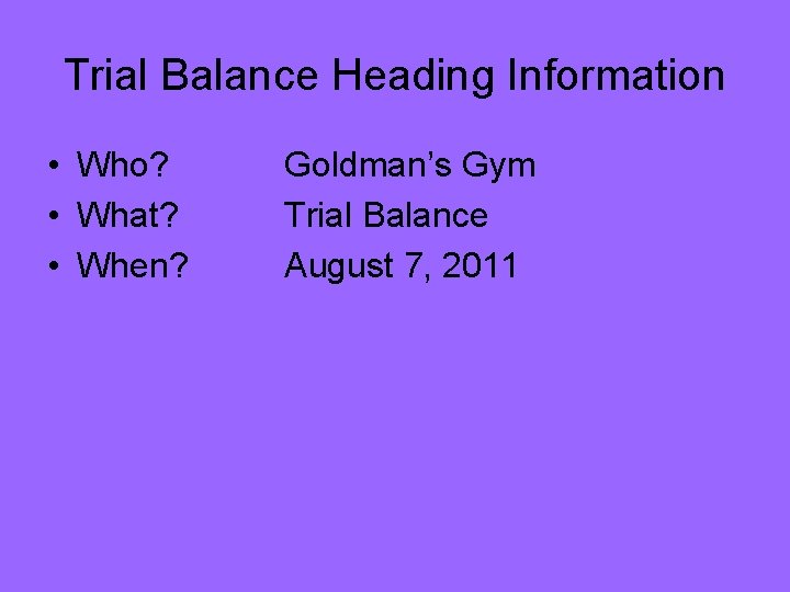 Trial Balance Heading Information • Who? • What? • When? Goldman’s Gym Trial Balance
