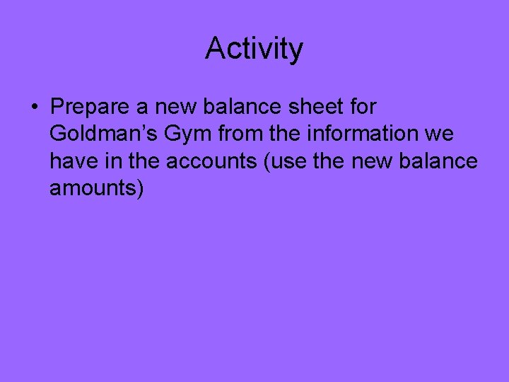 Activity • Prepare a new balance sheet for Goldman’s Gym from the information we