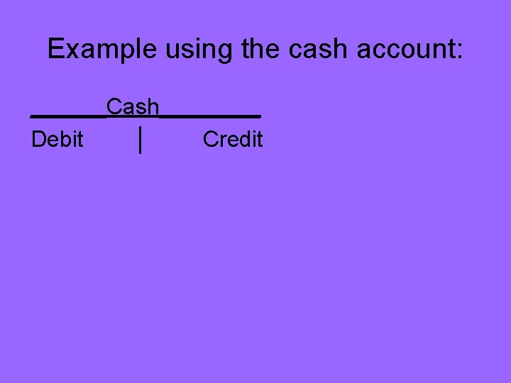 Example using the cash account: ______Cash____ Debit │ Credit 