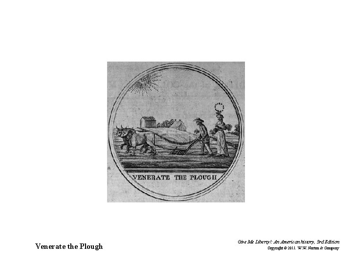 Venerate the Plough Give Me Liberty!: An American history, 3 rd Edition Copyright ©