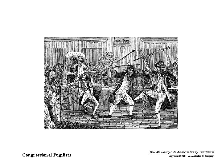 Congressional Pugilists Give Me Liberty!: An American history, 3 rd Edition Copyright © 2011