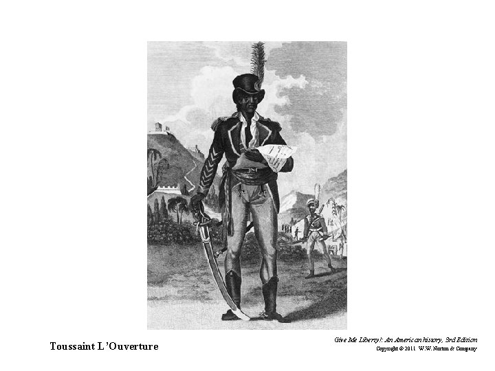 Toussaint L’Ouverture Give Me Liberty!: An American history, 3 rd Edition Copyright © 2011