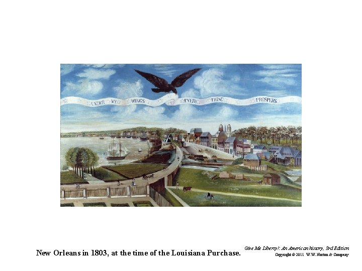 New Orleans in 1803, at the time of the Louisiana Purchase. Give Me Liberty!: