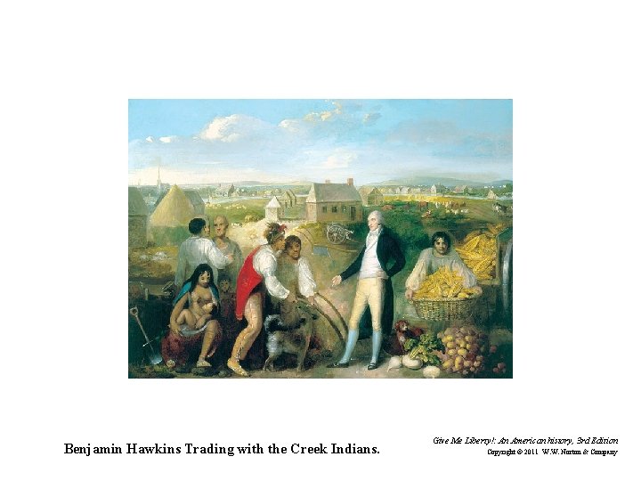 Benjamin Hawkins Trading with the Creek Indians. Give Me Liberty!: An American history, 3