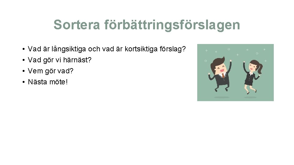 Sortera förbättringsförslagen • • Vad är långsiktiga och vad är kortsiktiga förslag? Vad gör