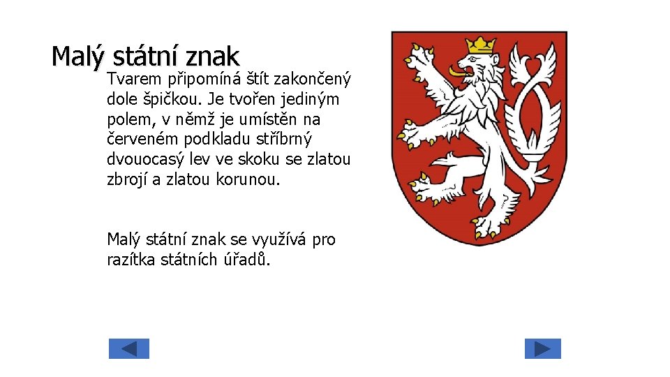 Malý státní znak Tvarem připomíná štít zakončený dole špičkou. Je tvořen jediným polem, v