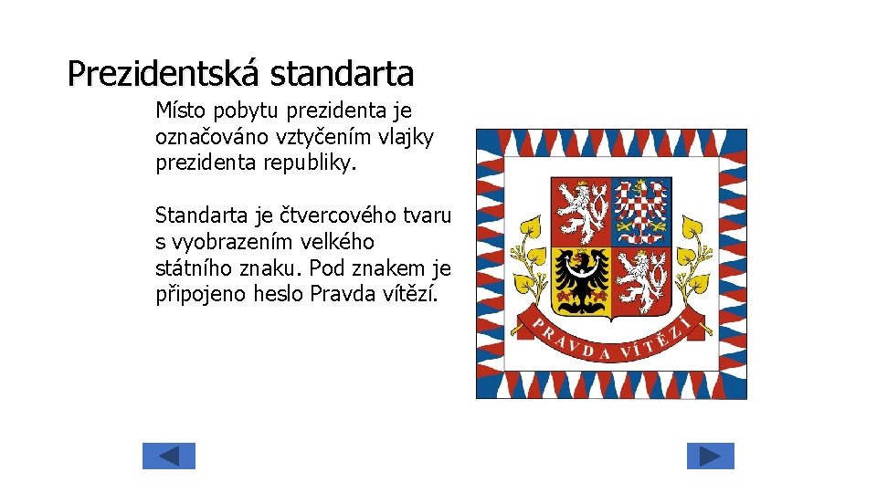 Prezidentská standarta Místo pobytu prezidenta je označováno vztyčením vlajky prezidenta republiky. Standarta je čtvercového