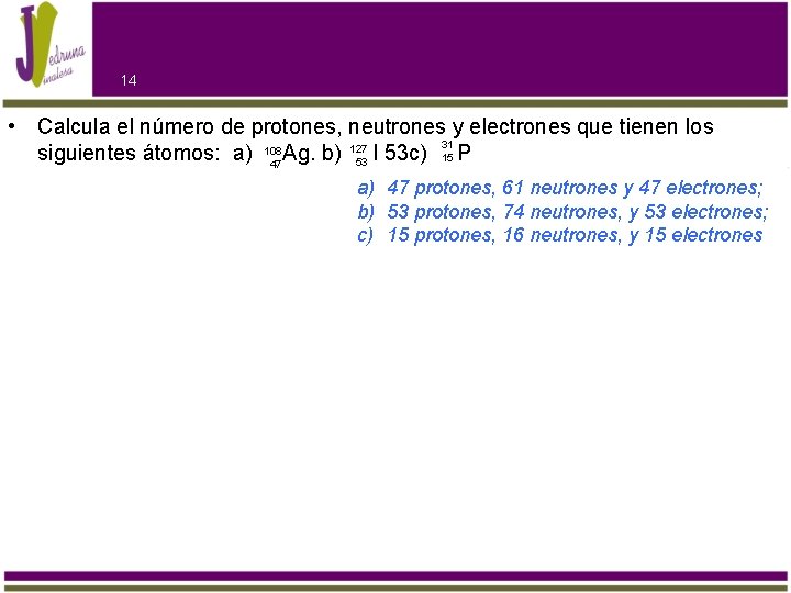 14 • Calcula el número de protones, neutrones y electrones que tienen los 31