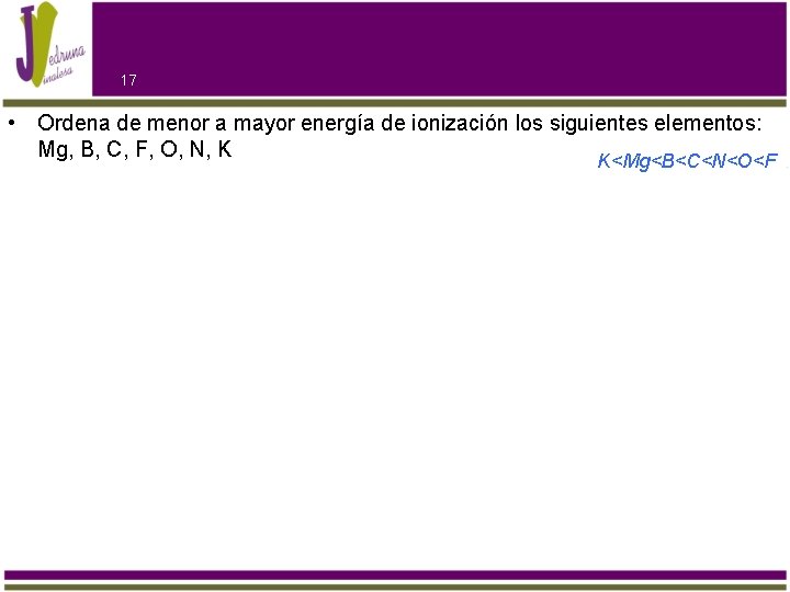 17 • Ordena de menor a mayor energía de ionización los siguientes elementos: Mg,