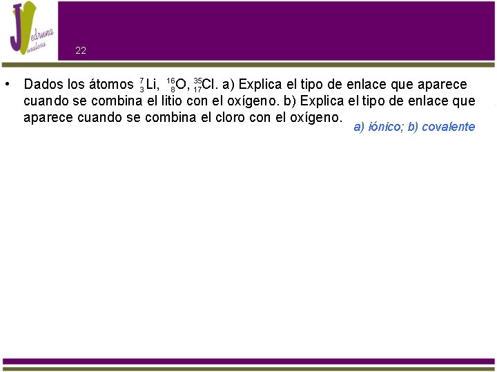 22 • Dados los átomos 73 Li, 168 O, 35 17 Cl. a) Explica