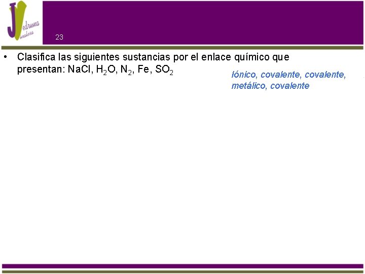 23 • Clasifica las siguientes sustancias por el enlace químico que presentan: Na. Cl,