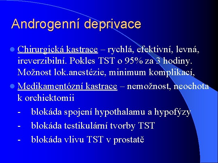 Androgenní deprivace l Chirurgická kastrace – rychlá, efektivní, levná, ireverzibilní. Pokles TST o 95%