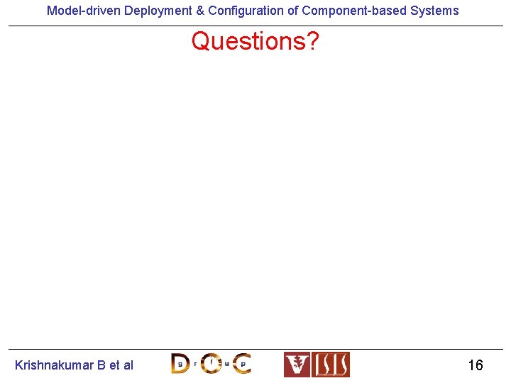 Model-driven Deployment & Configuration of Component-based Systems Questions? Krishnakumar B et al 16 