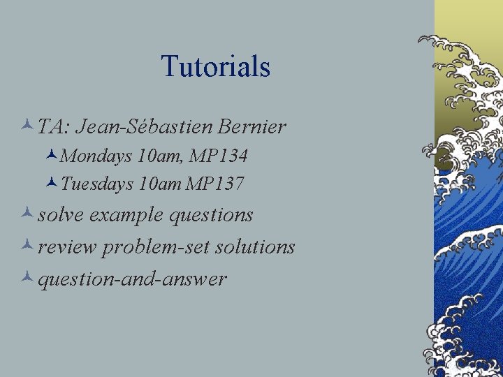 Tutorials ©TA: Jean-Sébastien Bernier ©Mondays 10 am, MP 134 ©Tuesdays 10 am MP 137