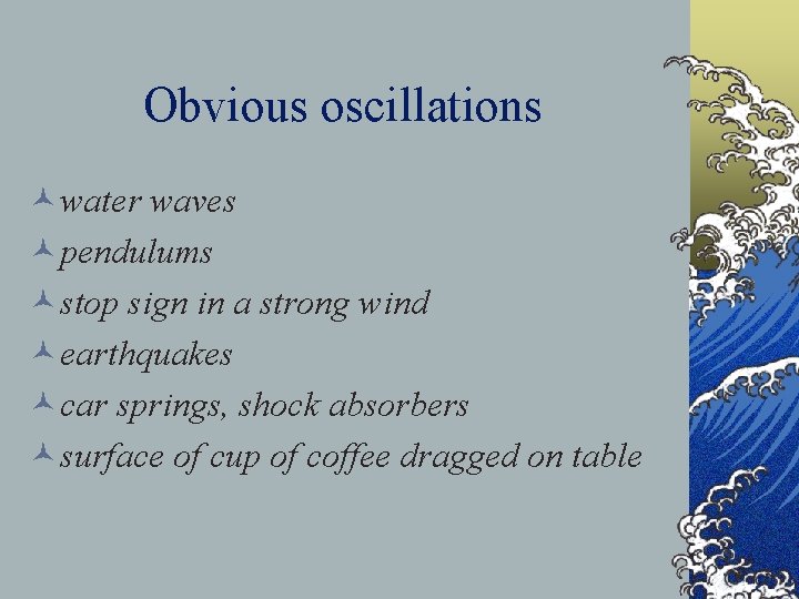 Obvious oscillations ©water waves ©pendulums ©stop sign in a strong wind ©earthquakes ©car springs,
