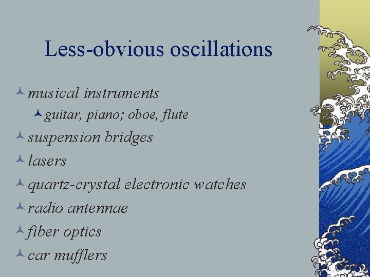 Less-obvious oscillations ©musical instruments ©guitar, piano; oboe, flute ©suspension bridges ©lasers ©quartz-crystal electronic watches