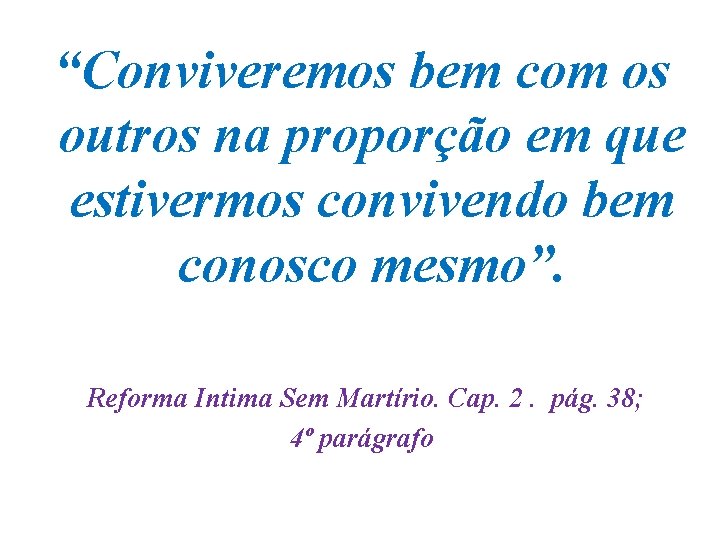 “Conviveremos bem com os outros na proporção em que estivermos convivendo bem conosco mesmo”.