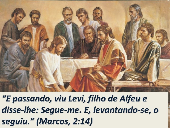 “E passando, viu Levi, filho de Alfeu e disse-lhe: Segue-me. E, levantando-se, o seguiu.