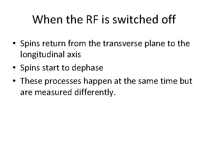 When the RF is switched off • Spins return from the transverse plane to