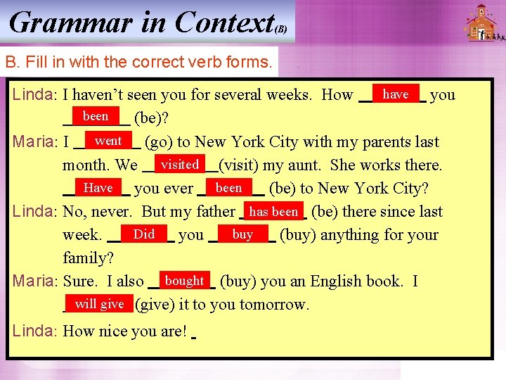 Grammar in Context (B) B. Fill in with the correct verb forms. have you