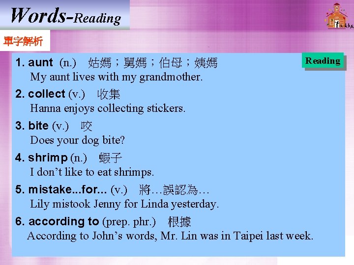 Words-Reading 單字解析 Reading 1. aunt (n. )　姑媽；舅媽；伯母；姨媽 My aunt lives with my grandmother. 2.
