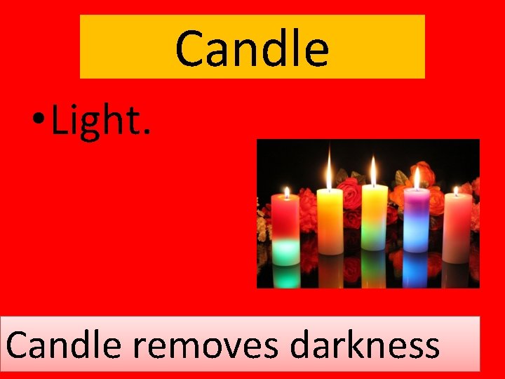 Candle • Light. Candle removes darkness. 