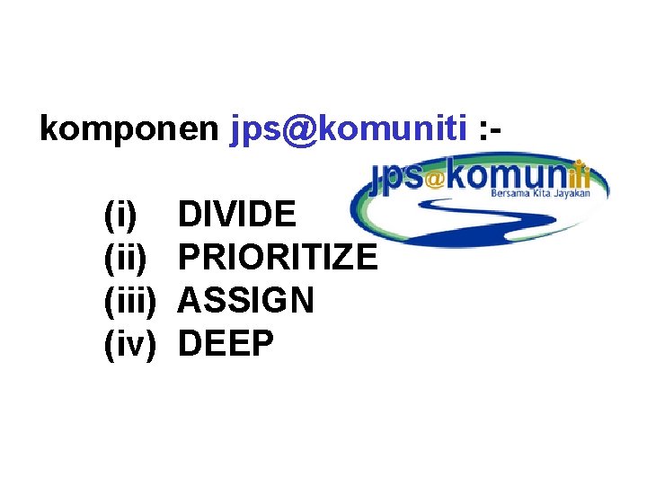 komponen jps@komuniti : (i) DIVIDE (ii) PRIORITIZE (iii) ASSIGN (iv) DEEP 