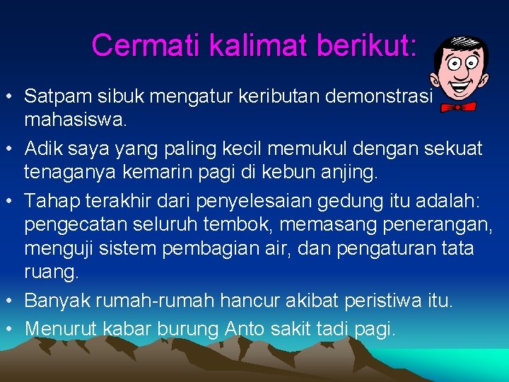 Cermati kalimat berikut: • Satpam sibuk mengatur keributan demonstrasi mahasiswa. • Adik saya yang