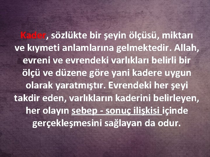 Kader, sözlükte bir şeyin ölçüsü, miktarı ve kıymeti anlamlarına gelmektedir. Allah, evreni ve evrendeki