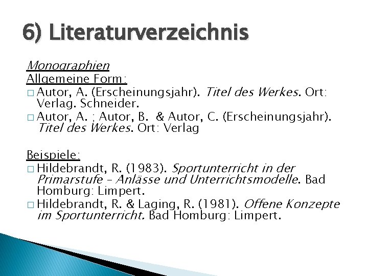 6) Literaturverzeichnis Monographien Allgemeine Form: � Autor, A. (Erscheinungsjahr). Titel des Werkes. Ort: Verlag.