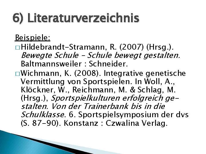 6) Literaturverzeichnis Beispiele: � Hildebrandt-Stramann, R. (2007) (Hrsg. ). Bewegte Schule – Schule bewegt