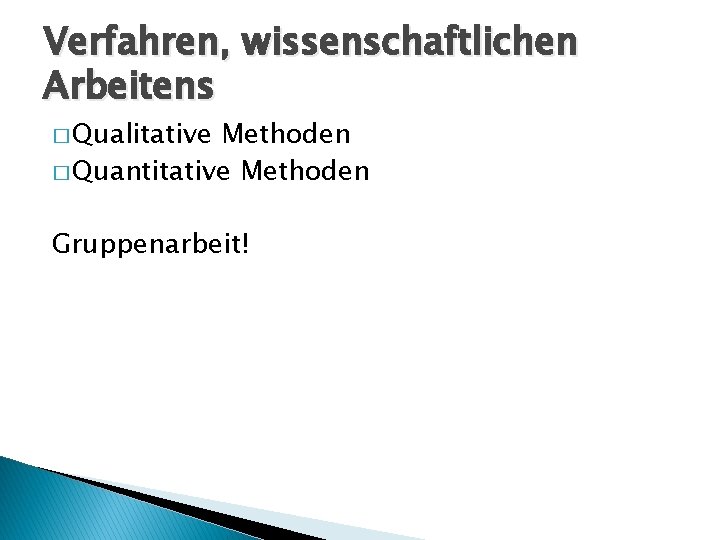 Verfahren, wissenschaftlichen Arbeitens � Qualitative Methoden � Quantitative Methoden Gruppenarbeit! 