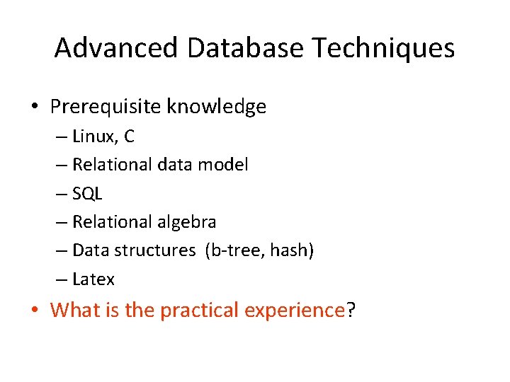 Advanced Database Techniques • Prerequisite knowledge – Linux, C – Relational data model –