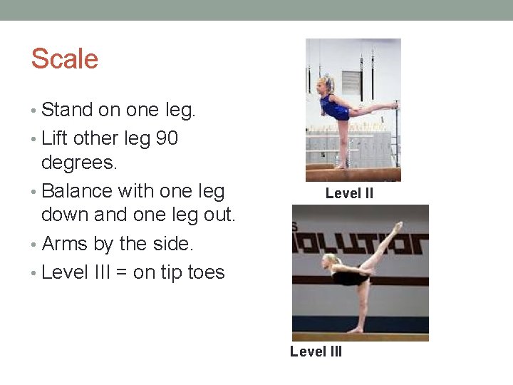 Scale • Stand on one leg. • Lift other leg 90 degrees. • Balance