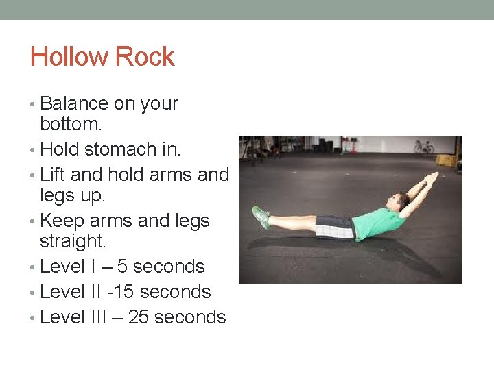 Hollow Rock • Balance on your bottom. • Hold stomach in. • Lift and