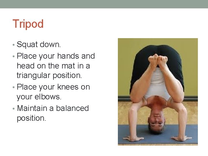 Tripod • Squat down. • Place your hands and head on the mat in