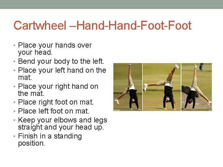 Cartwheel –Hand-Foot-Foot • Place your hands over your head. • Bend your body to