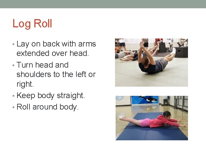 Log Roll • Lay on back with arms extended over head. • Turn head