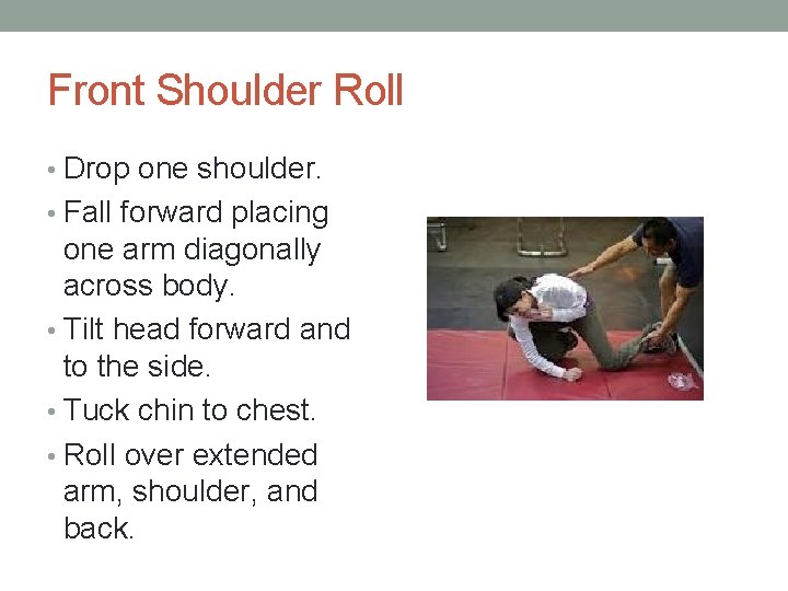 Front Shoulder Roll • Drop one shoulder. • Fall forward placing one arm diagonally