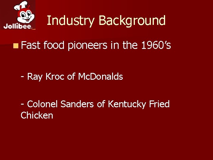 Industry Background n Fast food pioneers in the 1960’s - Ray Kroc of Mc.