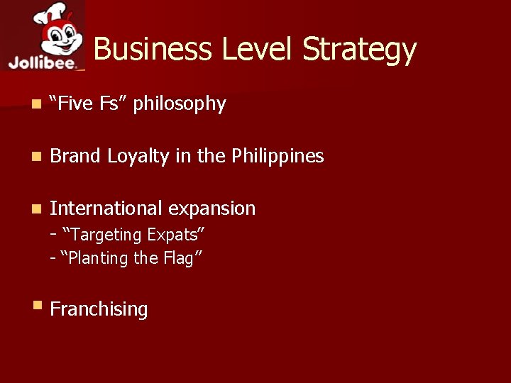 Business Level Strategy n “Five Fs” philosophy n Brand Loyalty in the Philippines n