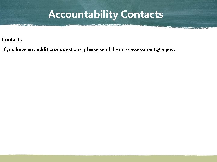 Accountability Contacts If you have any additional questions, please send them to assessment@la. gov.
