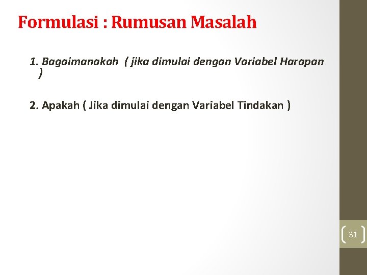 Formulasi : Rumusan Masalah 1. Bagaimanakah ( jika dimulai dengan Variabel Harapan ) 2.