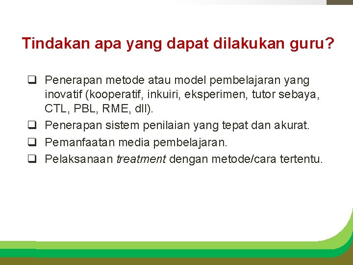 Tindakan apa yang dapat dilakukan guru? q Penerapan metode atau model pembelajaran yang inovatif