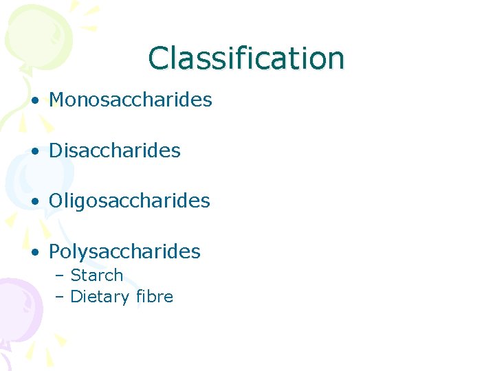 Classification • Monosaccharides • Disaccharides • Oligosaccharides • Polysaccharides – Starch – Dietary fibre